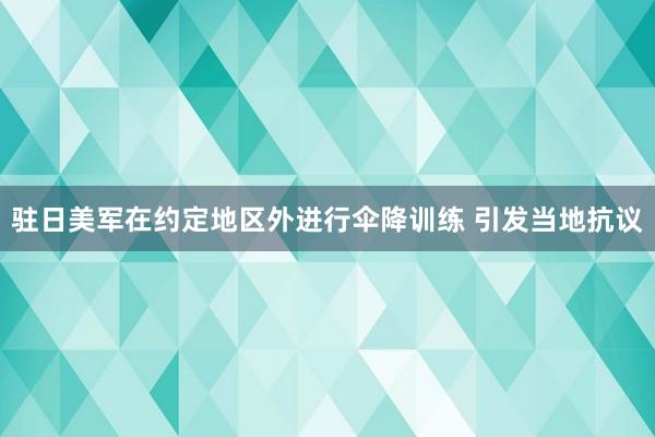 驻日美军在约定地区外进行伞降训练 引发当地抗议