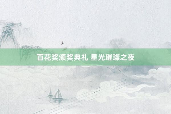 百花奖颁奖典礼 星光璀璨之夜