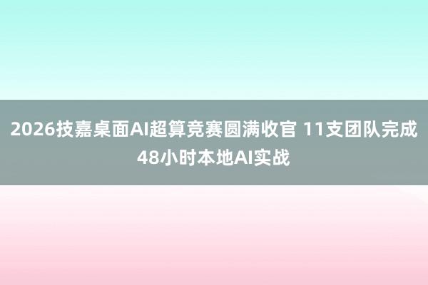 2026技嘉桌面AI超算竞赛圆满收官 11支团队完成48小时本地AI实战