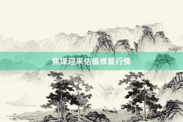 焦煤迎来估值修复行情