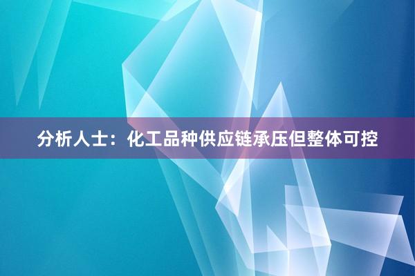 分析人士：化工品种供应链承压但整体可控