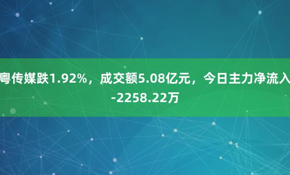 粤传媒跌1.92%，成交额5.08亿元，今日主力净流入-2258.22万