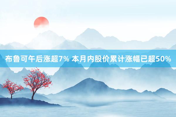 布鲁可午后涨超7% 本月内股价累计涨幅已超50%
