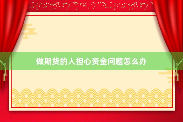做期货的人担心资金问题怎么办