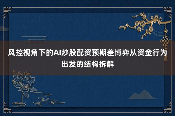 风控视角下的AI炒股配资预期差博弈从资金行为出发的结构拆解