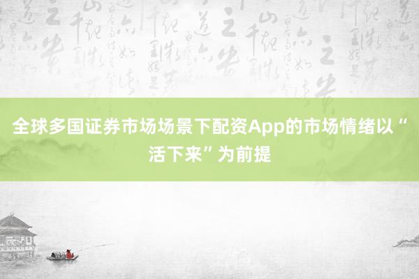 全球多国证券市场场景下配资App的市场情绪以“活下来”为前提