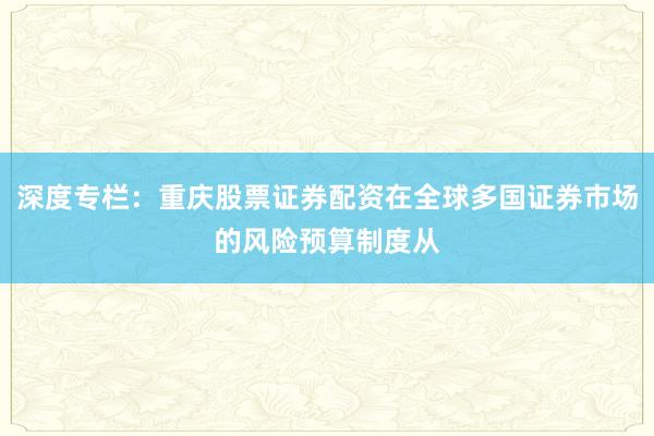 深度专栏：重庆股票证券配资在全球多国证券市场的风险预算制度从