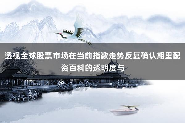 透视全球股票市场在当前指数走势反复确认期里配资百科的透明度与