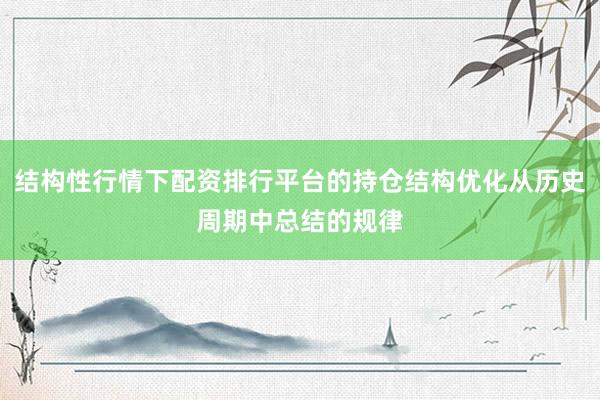 结构性行情下配资排行平台的持仓结构优化从历史周期中总结的规律