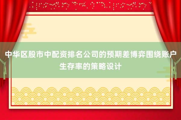 中华区股市中配资排名公司的预期差博弈围绕账户生存率的策略设计