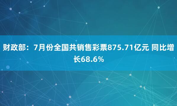 财政部：7月份全国共销售彩票875.71亿元 同比增长68.6%
