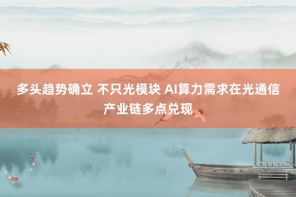 多头趋势确立 不只光模块 AI算力需求在光通信产业链多点兑现