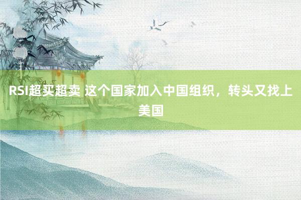 RSI超买超卖 这个国家加入中国组织，转头又找上美国