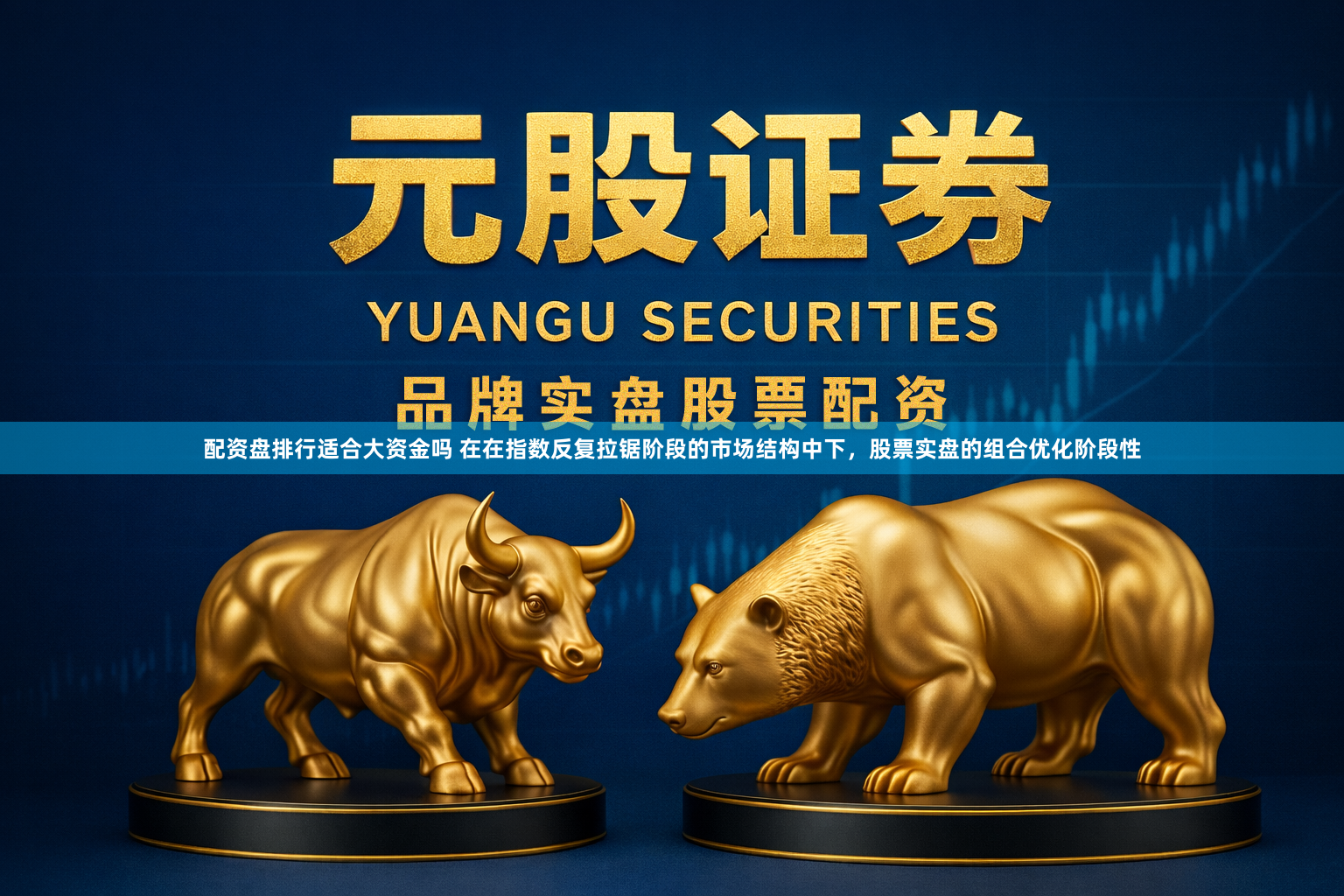 配资盘排行适合大资金吗 在在指数反复拉锯阶段的市场结构中下，股票实盘的组合优化阶段性