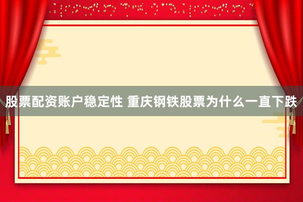 股票配资账户稳定性 重庆钢铁股票为什么一直下跌