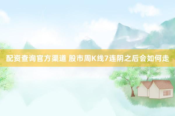 配资查询官方渠道 股市周K线7连阴之后会如何走