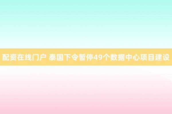 配资在线门户 泰国下令暂停49个数据中心项目建设
