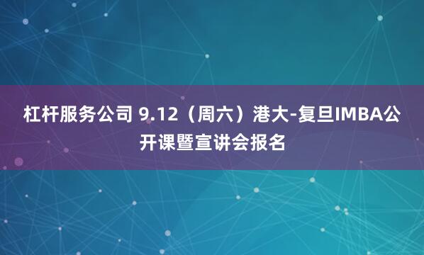 杠杆服务公司 9.12（周六）港大-复旦IMBA公开课暨宣讲会报名