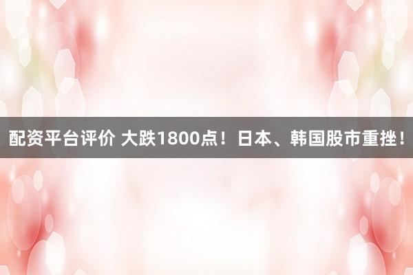 配资平台评价 大跌1800点！日本、韩国股市重挫！