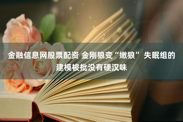 金融信息网股票配资 金刚狼变“嫩狼” 失眠组的建模被批没有硬汉味