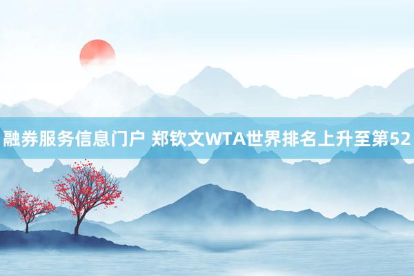 融券服务信息门户 郑钦文WTA世界排名上升至第52