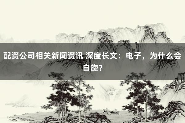 配资公司相关新闻资讯 深度长文：电子，为什么会自旋？