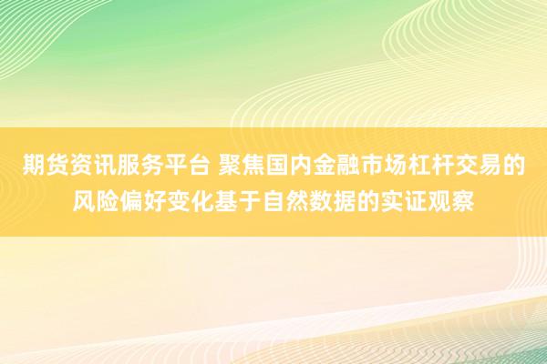 期货资讯服务平台 聚焦国内金融市场杠杆交易的风险偏好变化基于自然数据的实证观察