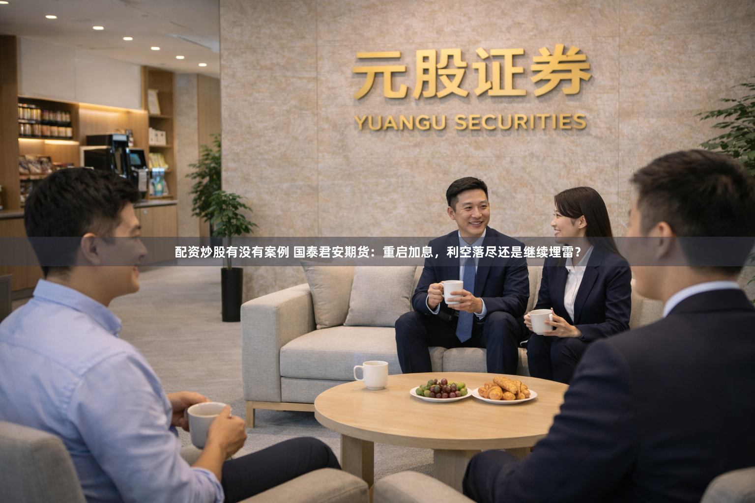 配资炒股有没有案例 国泰君安期货：重启加息，利空落尽还是继续埋雷？